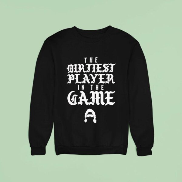 The Dirtiest Player In The Game Sweatshirt