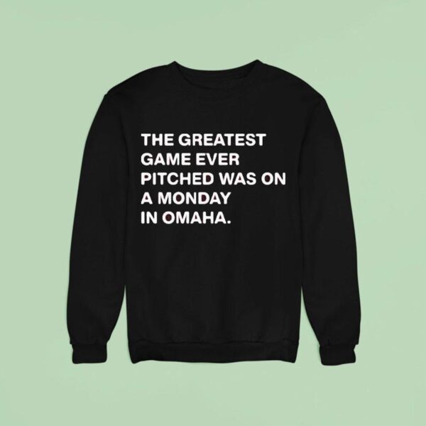 The Greatest Game Ever Pitched Was On A Monday In Omaha Sweatshirt