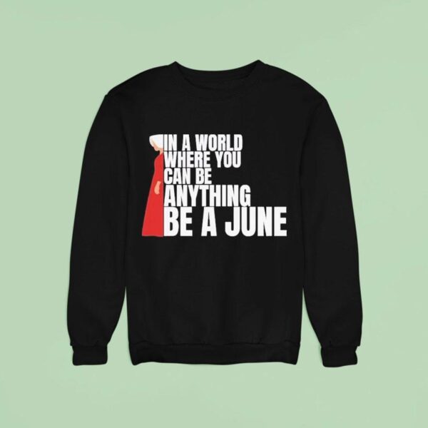 The Handmaid S Tale In A World Where You Can Be Anything Be A June Sweatshirt
