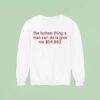 The Hottest Thing A Man Can Do Is Give Me Sweatshirt