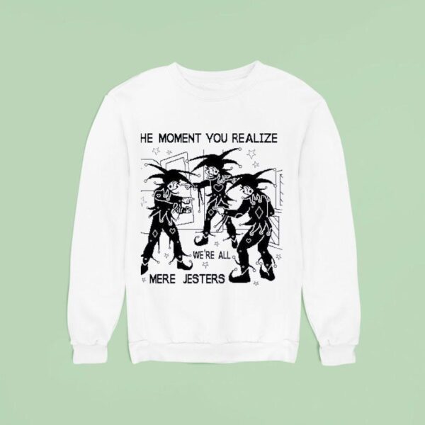 The Moment You Realize We Re All Mere Jesters Sweatshirt