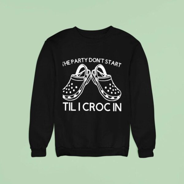 The Party Don T Start Til I Croc In Sweatshirt