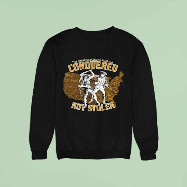 The United States Of America Conquered Not Stolen Sweatshirt