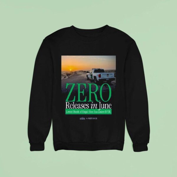 The White House Zero Releases In June Lowest Month Of Illegal Alien Encounters Ever Sweatshirt