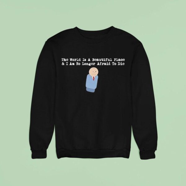 The World Is A Beautiful Place And I Am No Longer Afraid To Die Sdre Sweatshirt