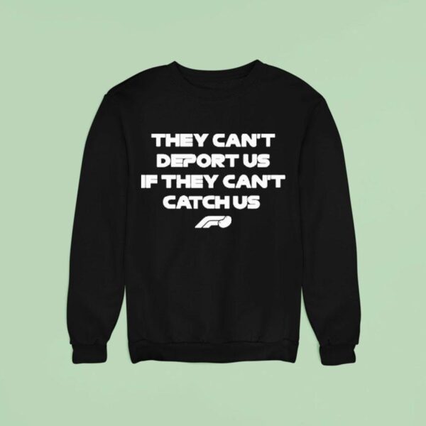 They Can T Deport Us If They Can T Catch Us Formula F Sweatshirt