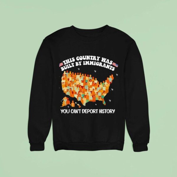 This Country Was Built By Immigrants You Can T Deport History United State Sweatshirt