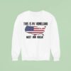 This Is My Homeland Not An Idea United State Map Sweatshirt