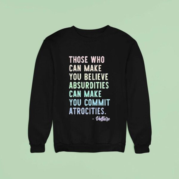 Those Who Can Make You Believe Absurdities Can Make You Commit Atrocities Sweatshirt