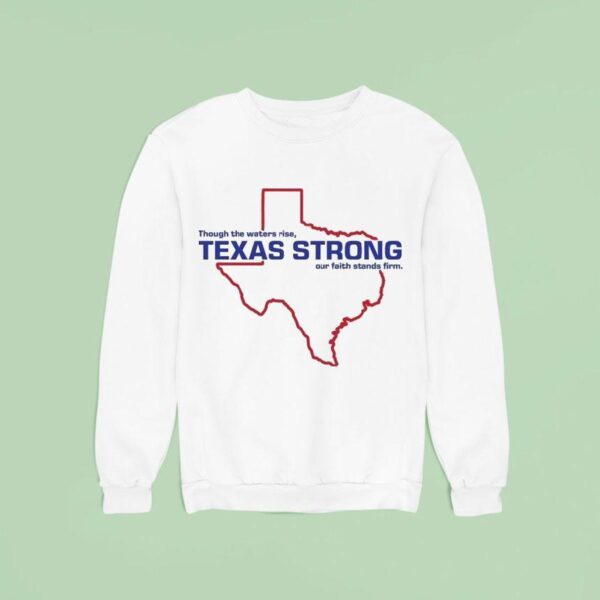 Through The Waters Rise Texas Strong Our Faith Stands Firm Map Sweatshirt
