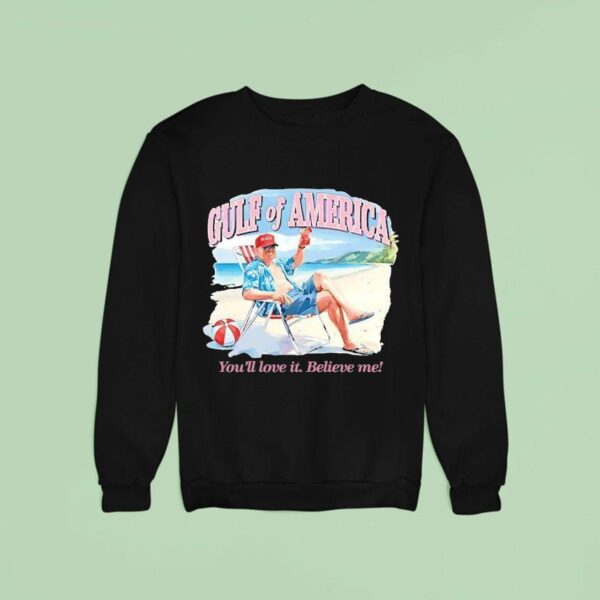 Trump Gulf Of America You Ll Love It Believe Me Sweatshirt