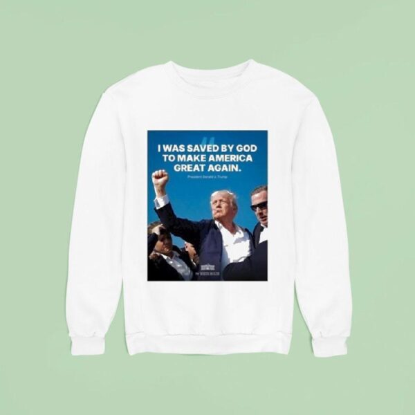 Trump I Was Saved By God To Make America Great Again Sweatshirt