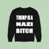 Trump Is A Nazi Bitch Sweatshirt