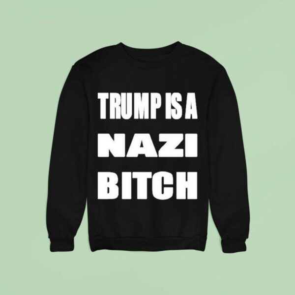Trump Is A Nazi Bitch Sweatshirt