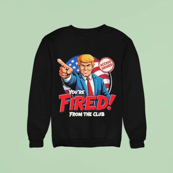 Trump Rosie O Donnell You Re Fired From The Club Access Denied Sweatshirt