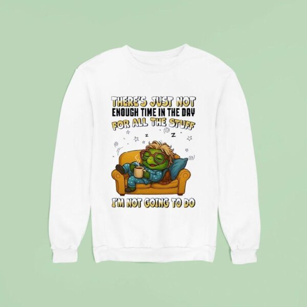 Turtle There S Just Not Enough Time In The Day For All The Stuff I M Not Going To Do Sweatshirt