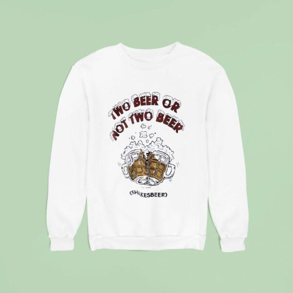 Two Beer Or Not Two Beer Shakes Beer Sweatshirt