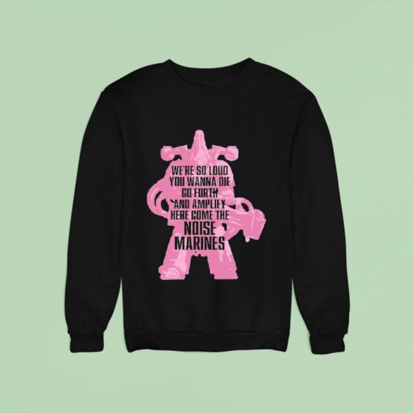 Warhammer Emperor S Children We Re So Loud You Wanna Die Go Forth And Amplify Here Come The Noise Marines Sweatshirt