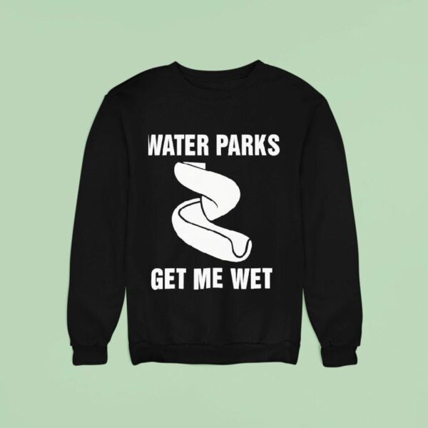Water Parks Get Me We Sweatshirt
