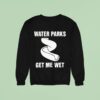 Water Parks Get Me We Sweatshirt