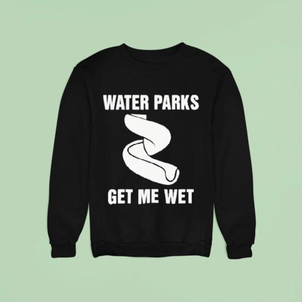 Water Parks Get Me We Sweatshirt