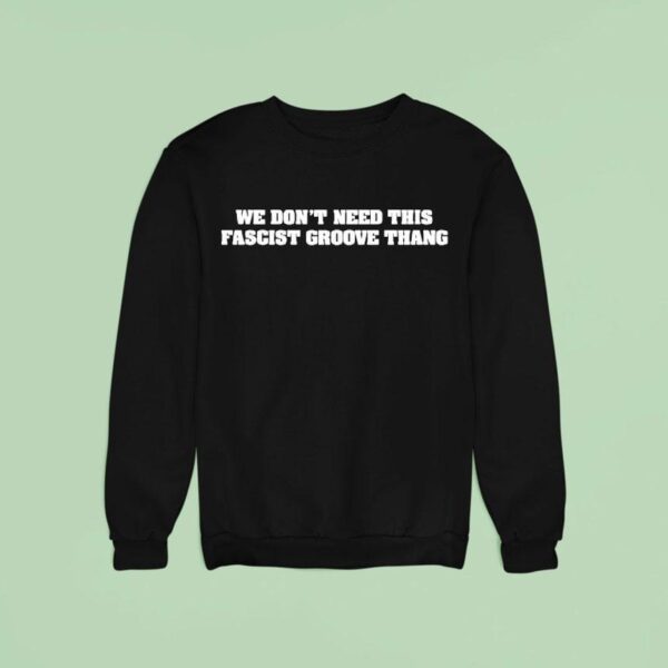 We Don T Need This Fascist Groove Thang Sweatshirt