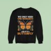 We Only Need One Monarch And Its A Butterfly Sweatshirt