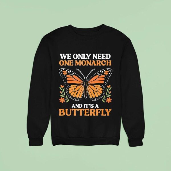 We Only Need One Monarch And Its A Butterfly Sweatshirt