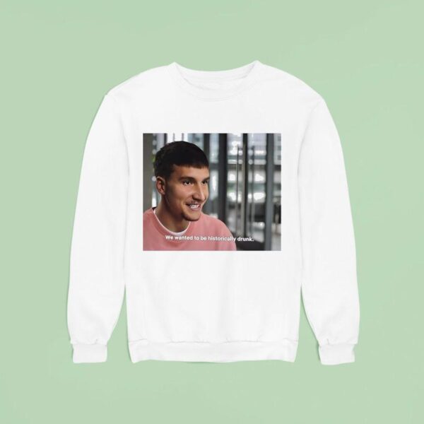 We Wanted To Be Historically Drunk Sweatshirt