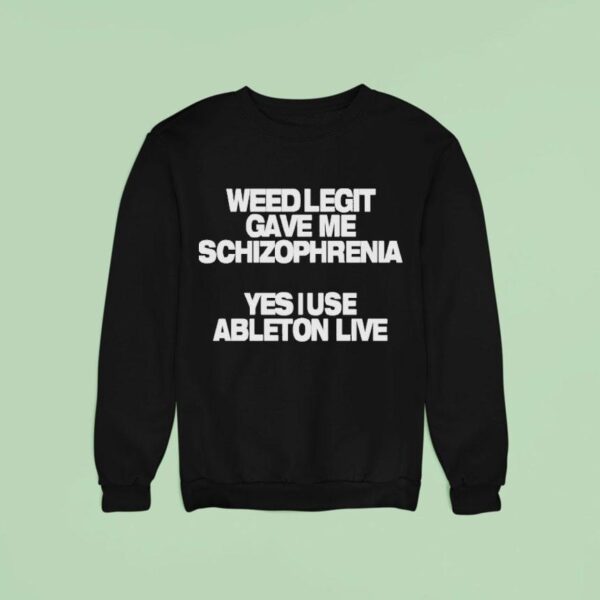 Weed Legit Gave Me Schizophrenia Yes I Use Ableton Live Sweatshirt
