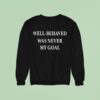 Well Behaved Was Never My Goal Sweatshirt