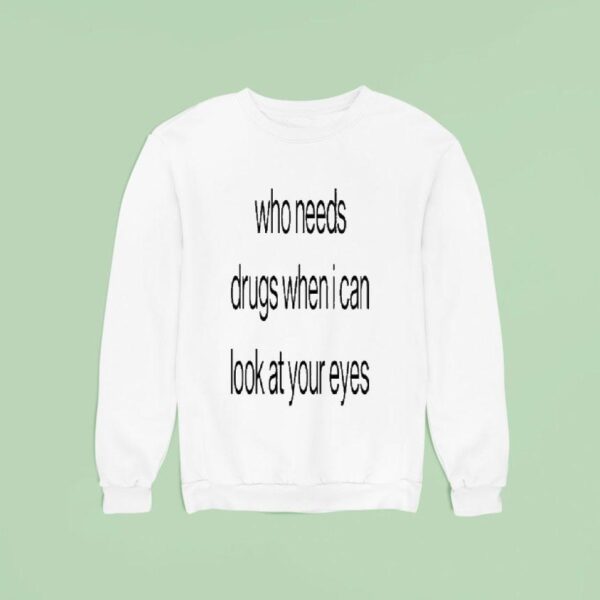 Who Needs Drugs When I Can Look In Your Eyes Sweatshirt