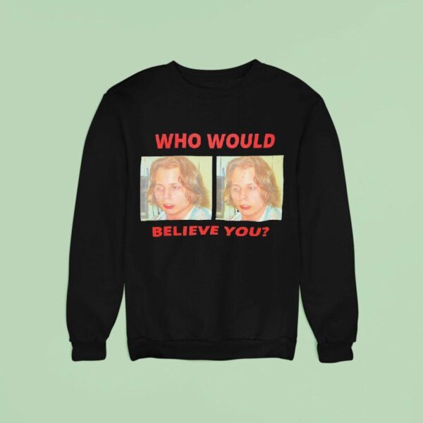 Who Would Believe You Sweatshirt