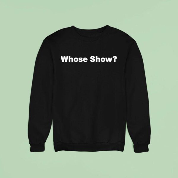 Whose Show Sweatshirt