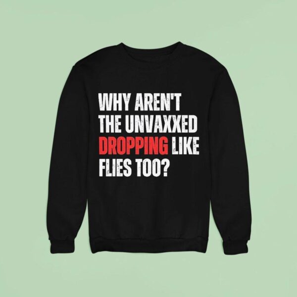 Why Aren T The Unvaxxed Dropping Like Flies Too Sweatshirt