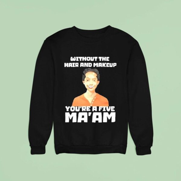 Without The Hair And Makeup You Re A Five Ma Am Sweatshirt