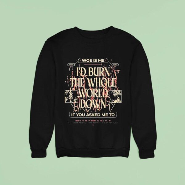 Woe Is Me I D Burn The Whole World Down If You Asked Me To Heres To Me A Story To Tell Sweatshirt