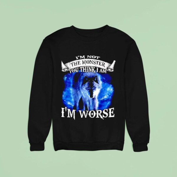 Wolf I M Not The Monster You Think I Am I M Worse Sweatshirt