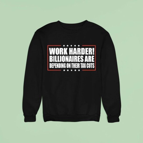 Work Harder Billionaires Are Depending On Their Tax Cuts Sweatshirt