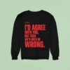 Xo Typing I D Agree With You But Then We D Both Be Wrong Sweatshirt