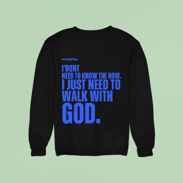 Xo Typing I Don T Need To Know The How I Just Need To Walk With God Sweatshirt