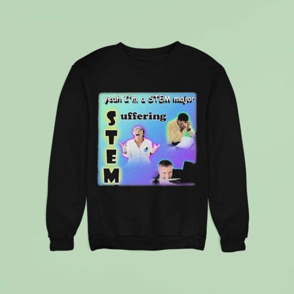 Yeah I M A Stem Major Suffering Sweatshirt