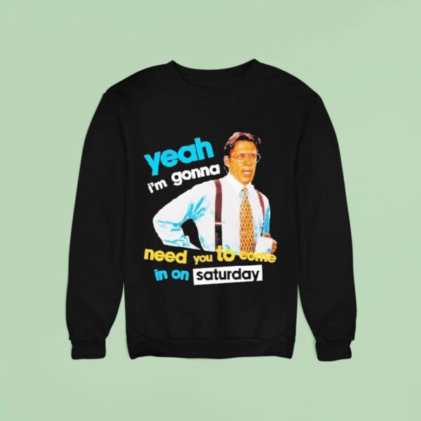 Yeah I M Gonna Need You To Come In On Saturday Sweatshirt