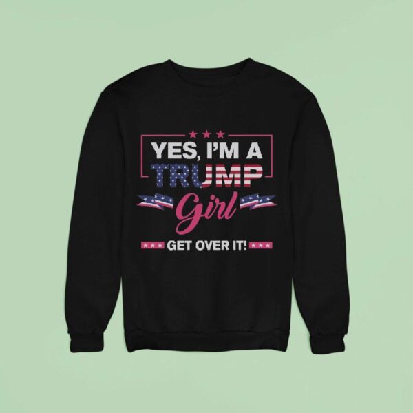 Yes I M A Trump Girl Get Over I Sweatshirt