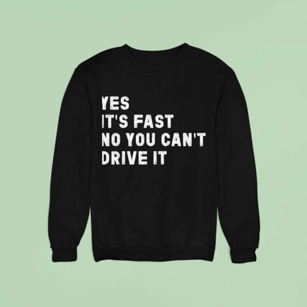 Yes Its Fast No You Can T Drive I Sweatshirt