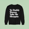 Yo Daddy Wanna Take Me Shoppin Sweatshirt
