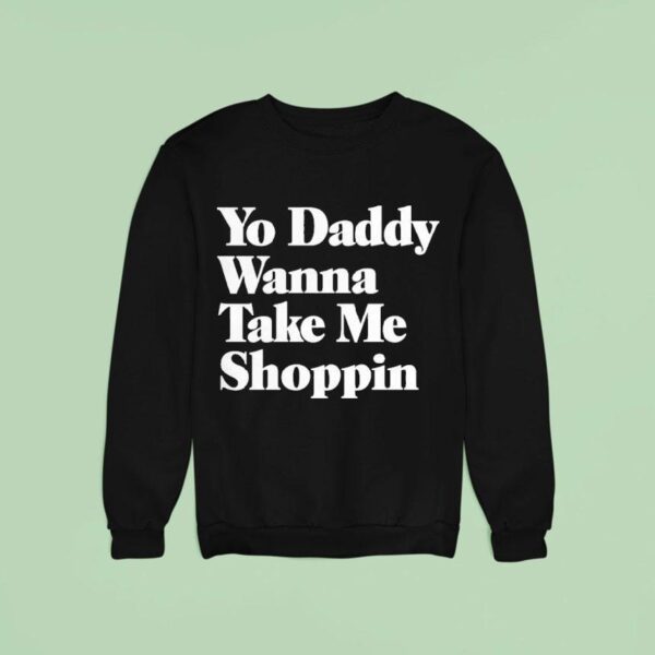 Yo Daddy Wanna Take Me Shoppin Sweatshirt