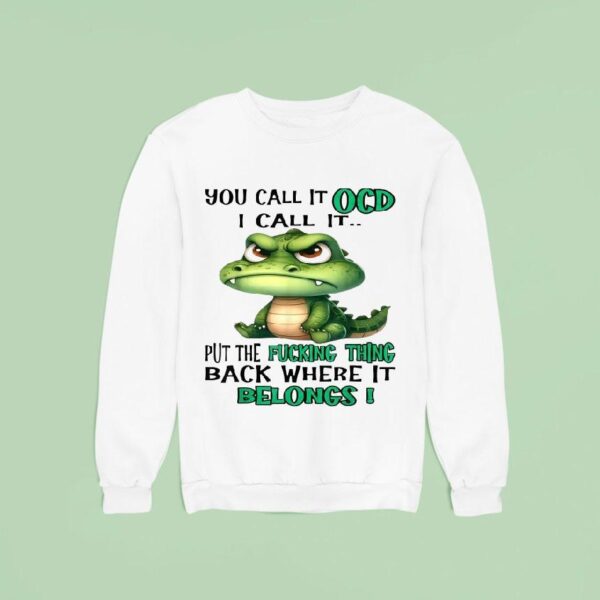 You Call It Ocd I Call It Put The Fucking Thing Back Where It Belongs Crocodile Gator Sweatshirt