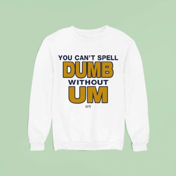 You Can T Spell Dumb Without Um Of Sweatshirt