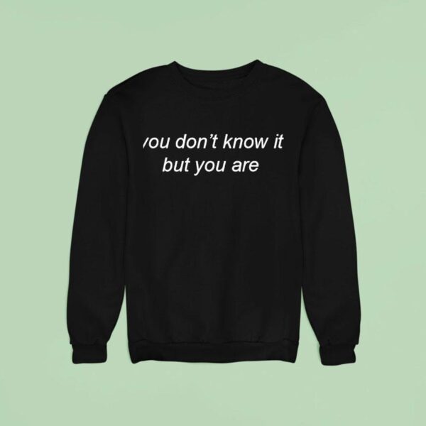 You Don T Know It But You Are Sweatshirt